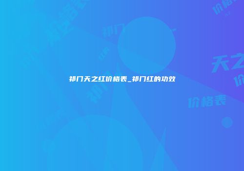 祁门天之红价格表_祁门红的功效