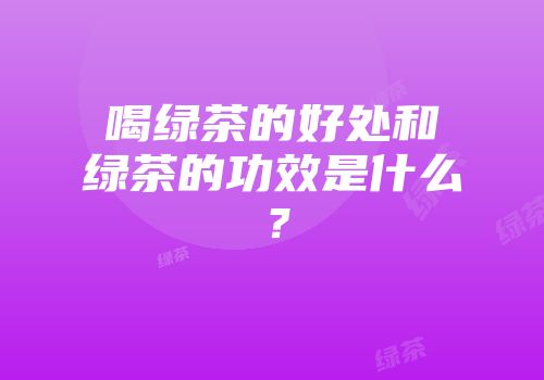 喝绿茶的好处和绿茶的功效是什么？
