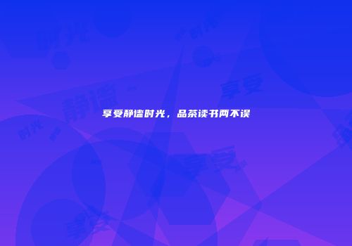 享受静谧时光，品茶读书两不误