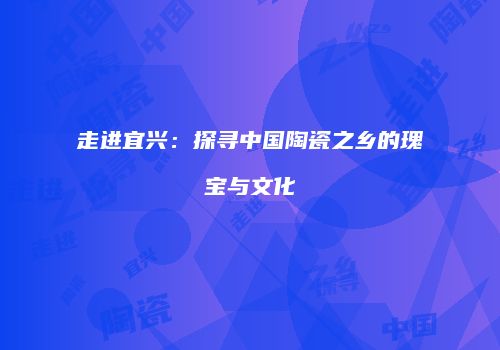 走进宜兴：探寻中国陶瓷之乡的瑰宝与文化
