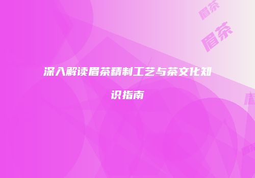 深入解读眉茶精制工艺与茶文化知识指南