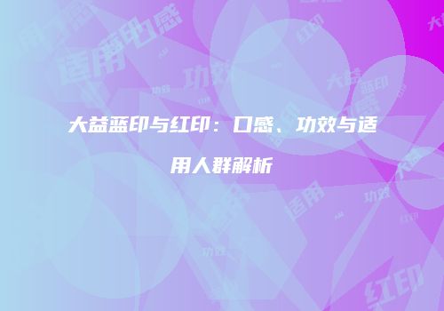 大益蓝印与红印：口感、功效与适用人群解析