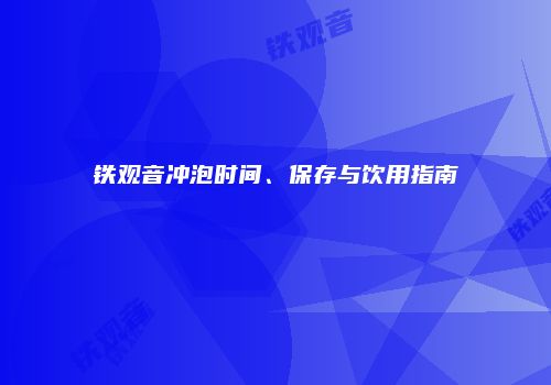 铁观音冲泡时间、保存与饮用指南