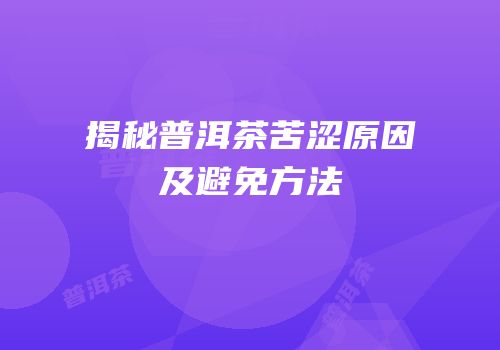 揭秘普洱茶苦涩原因及避免方法
