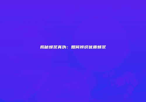 揭秘蜂浆真伪：如何辨识优质蜂浆