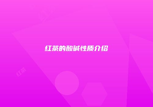 红茶的酸碱性质介绍