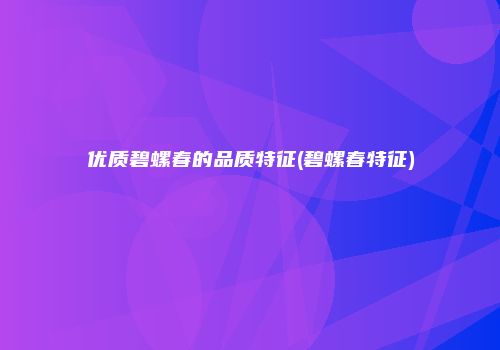 优质碧螺春的品质特征(碧螺春特征)