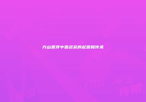 方山露芽中国名茶的起源和传承