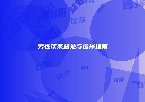 男性饮茶益处与选择指南