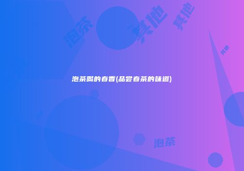 泡茶喝的春香(品尝春茶的味道)
