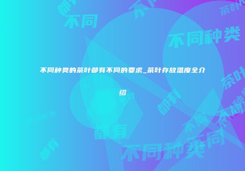 不同种类的茶叶都有不同的要求_茶叶存放温度全介绍
