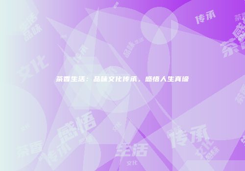 茶香生活：品味文化传承，感悟人生真谛