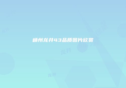 嵊州龙井43品质图片欣赏