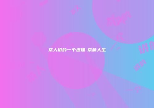 茶人讲的一个道理-茶味人生