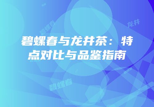 碧螺春与龙井茶：特点对比与品鉴指南