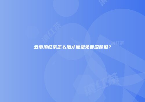 云南滇红茶怎么泡才能避免苦涩味道？