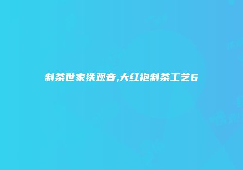 制茶世家铁观音,大红袍制茶工艺6