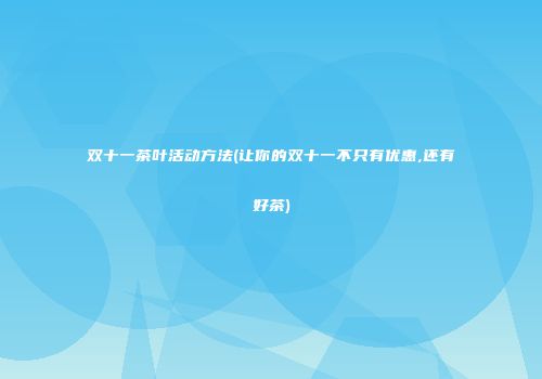 双十一茶叶活动方法(让你的双十一不只有优惠,还有好茶)