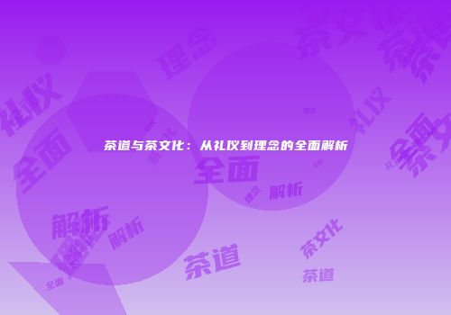 茶道与茶文化：从礼仪到理念的全面解析