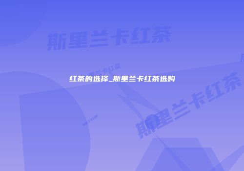 红茶的选择_斯里兰卡红茶选购