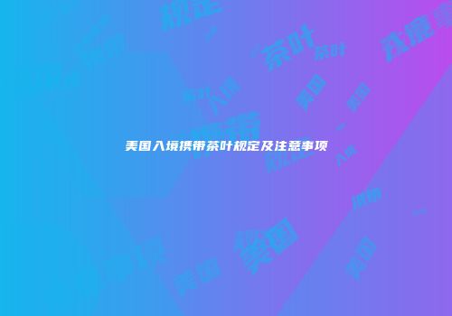 美国入境携带茶叶规定及注意事项