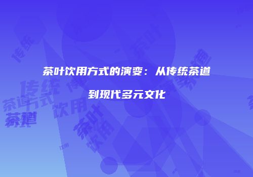 茶叶饮用方式的演变：从传统茶道到现代多元文化