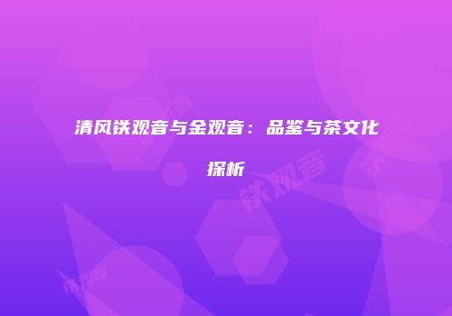 清风铁观音与金观音：品鉴与茶文化探析