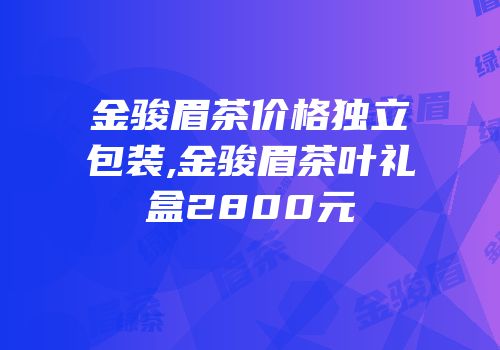 金骏眉茶价格独立包装,金骏眉茶叶礼盒2800元