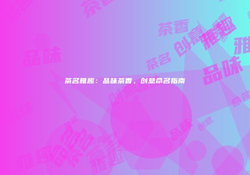 茶名雅趣：品味茶香，创意命名指南