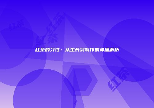 红茶的习性：从生长到制作的详细解析