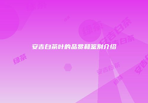 安吉白茶叶的品赏和鉴别介绍
