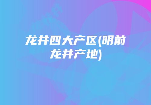 龙井四大产区(明前龙井产地)