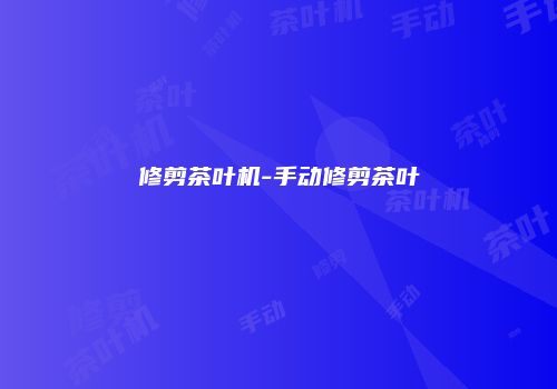 修剪茶叶机-手动修剪茶叶