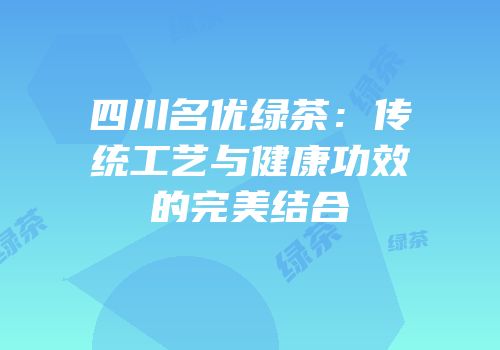 四川名优绿茶：传统工艺与健康功效的完美结合