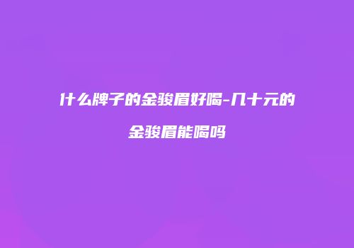 什么牌子的金骏眉好喝-几十元的金骏眉能喝吗