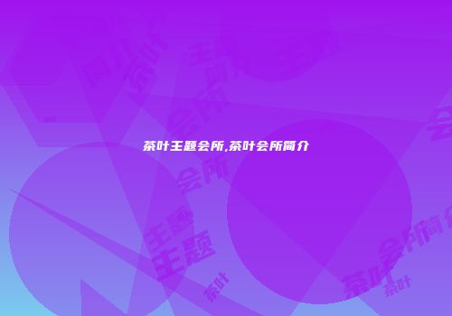 茶叶主题会所,茶叶会所简介