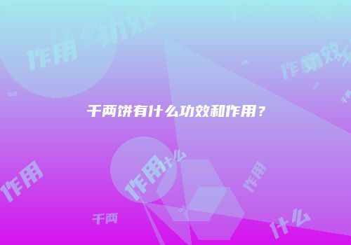 千两饼有什么功效和作用？