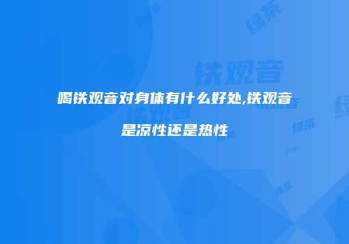 喝铁观音对身体有什么好处,铁观音是凉性还是热性