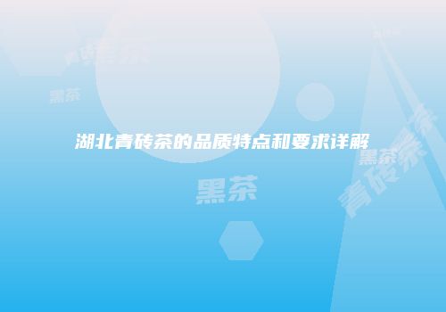 湖北青砖茶的品质特点和要求详解
