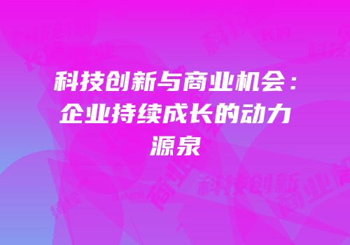科技创新与商业机会：企业持续成长的动力源泉