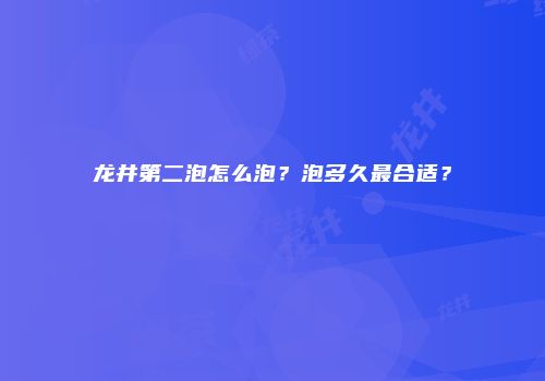龙井第二泡怎么泡？泡多久最合适？