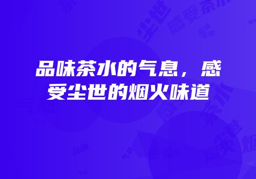 品味茶水的气息，感受尘世的烟火味道