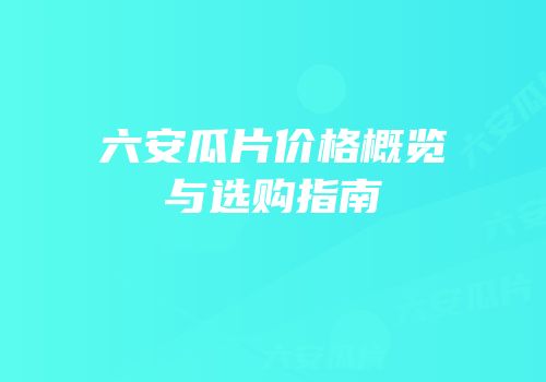 六安瓜片价格概览与选购指南