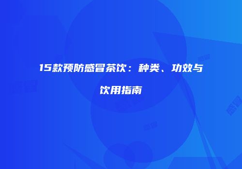 15款预防感冒茶饮：种类、功效与饮用指南