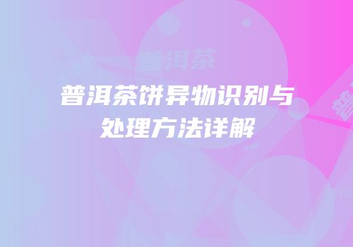 普洱茶饼异物识别与处理方法详解
