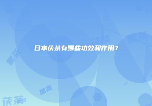 日本茯茶有哪些功效和作用？