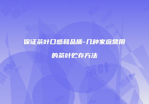 保证茶叶口感和品质-几种家庭常用的茶叶贮存方法