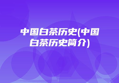 中国白茶历史(中国白茶历史简介)