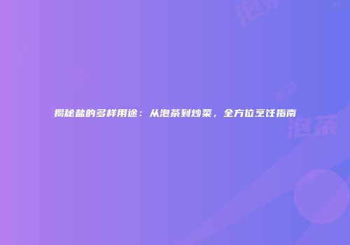 揭秘盐的多样用途：从泡茶到炒菜，全方位烹饪指南