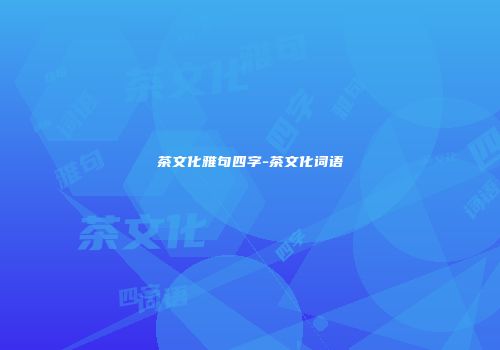 茶文化雅句四字-茶文化词语